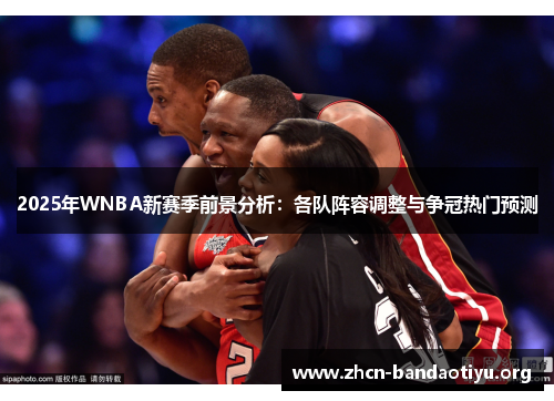 2025年WNBA新赛季前景分析：各队阵容调整与争冠热门预测