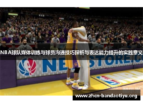 NBA球队媒体训练与球员沟通技巧探析与表达能力提升的实践意义