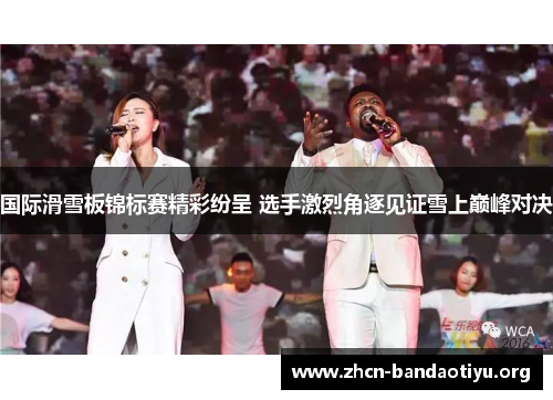 国际滑雪板锦标赛精彩纷呈 选手激烈角逐见证雪上巅峰对决