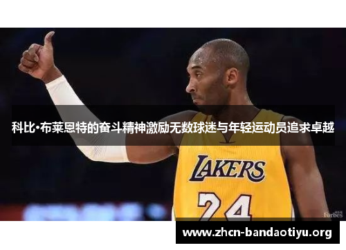 科比·布莱恩特的奋斗精神激励无数球迷与年轻运动员追求卓越
