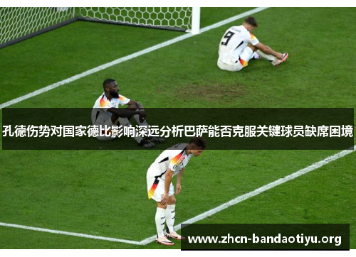 孔德伤势对国家德比影响深远分析巴萨能否克服关键球员缺席困境