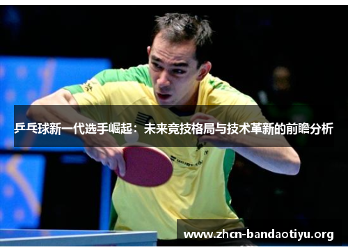 /uploads/images/20250709/ping-pang-qiu-xin-yi-dai-xuan-shou-jue-qi-wei-lai-jing-ji-ge-ju-yu-ji-shu-ge-xin-de-qian-zhan-fen-xi.webp