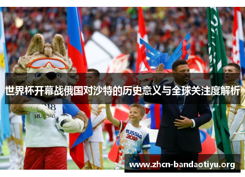 世界杯开幕战俄国对沙特的历史意义与全球关注度解析