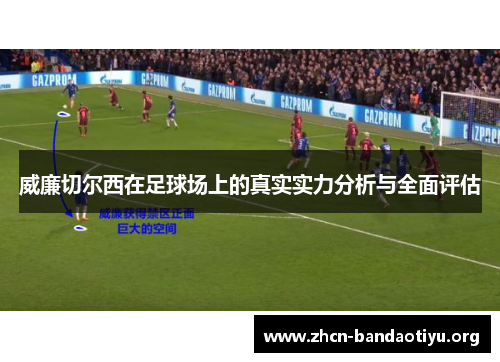 威廉切尔西在足球场上的真实实力分析与全面评估