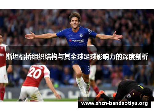 斯坦福桥组织结构与其全球足球影响力的深度剖析