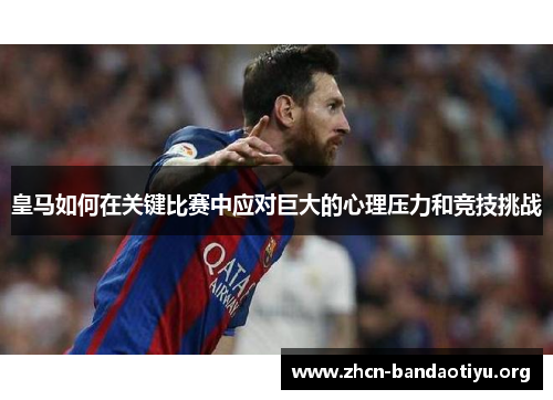 皇马如何在关键比赛中应对巨大的心理压力和竞技挑战