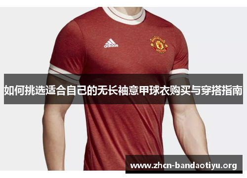 如何挑选适合自己的无长袖意甲球衣购买与穿搭指南