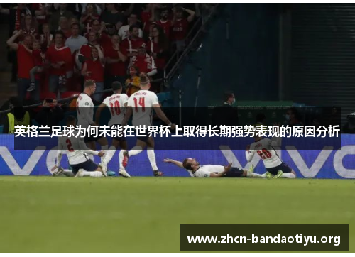 /uploads/images/20251006/ying-ge-lan-zu-qiu-wei-he-wei-neng-zai-shi-jie-bei-shang-qu-de-chang-qi-qiang-shi-biao-xian-de-yuan-yin-fen-xi.webp