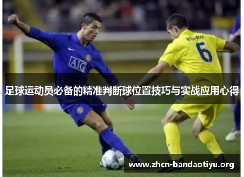 足球运动员必备的精准判断球位置技巧与实战应用心得 足球运动员必备的精准判断球位置技巧与实战应用心得