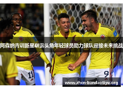 阿森纳青训新星崭露头角年轻球员助力球队迎接未来挑战 阿森纳青训新星崭露头角年轻球员助力球队迎接未来挑战