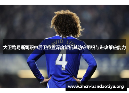 大卫路易斯司职中后卫位置深度解析其防守组织与进攻策应能力 大卫路易斯司职中后卫位置深度解析其防守组织与进攻策应能力