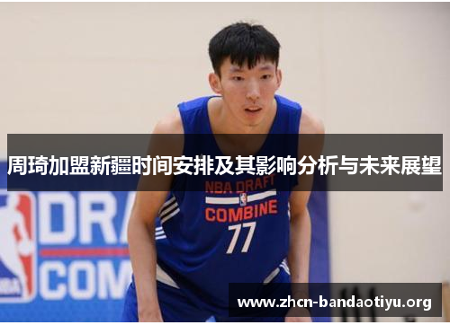 周琦加盟新疆时间安排及其影响分析与未来展望 周琦加盟新疆时间安排及其影响分析与未来展望