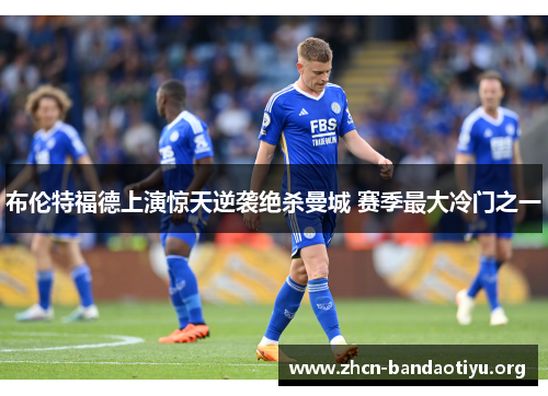 布伦特福德上演惊天逆袭绝杀曼城 赛季最大冷门之一