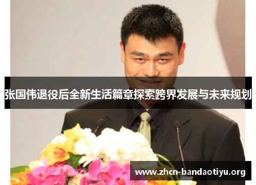 张国伟退役后全新生活篇章探索跨界发展与未来规划