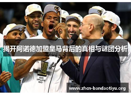 揭开阿诺德加盟皇马背后的真相与谜团分析