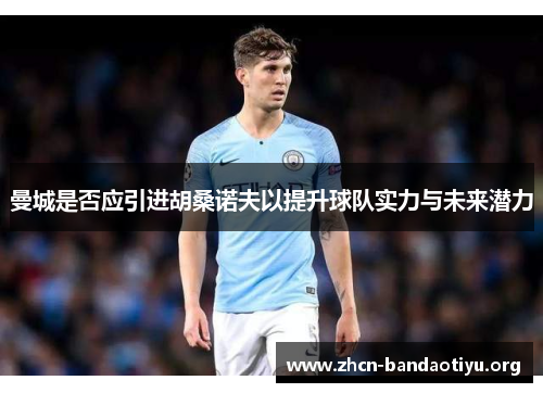 曼城是否应引进胡桑诺夫以提升球队实力与未来潜力