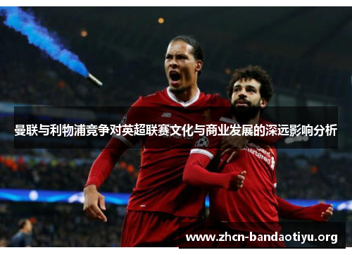 曼联与利物浦竞争对英超联赛文化与商业发展的深远影响分析