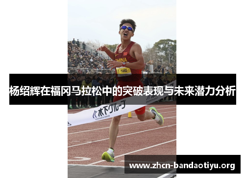 杨绍辉在福冈马拉松中的突破表现与未来潜力分析