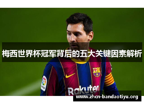 梅西世界杯冠军背后的五大关键因素解析